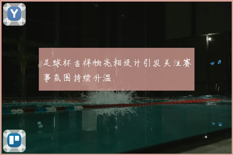 足球杯吉祥物亮相设计引发关注赛事氛围持续升温
