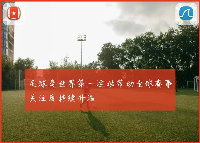 足球是世界第一运动带动全球赛事关注度持续升温