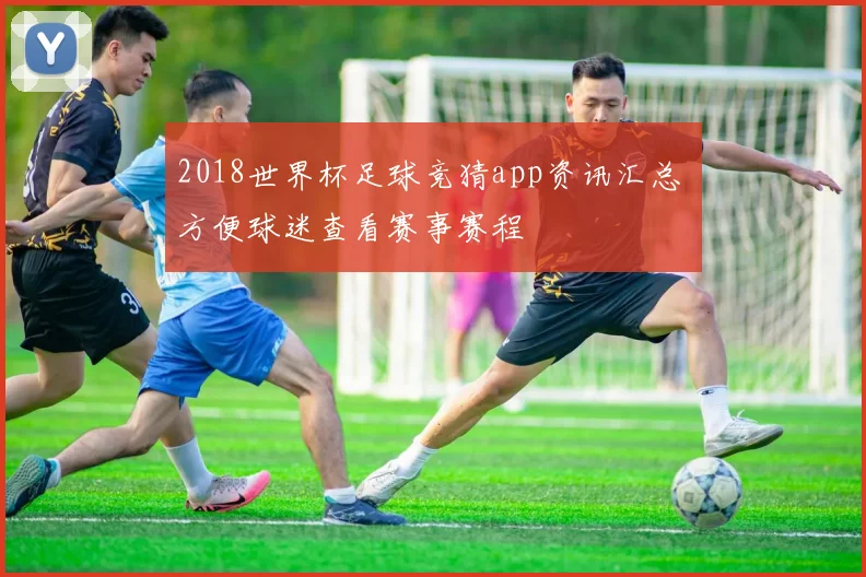 2018世界杯足球竞猜app资讯汇总 方便球迷查看赛事赛程