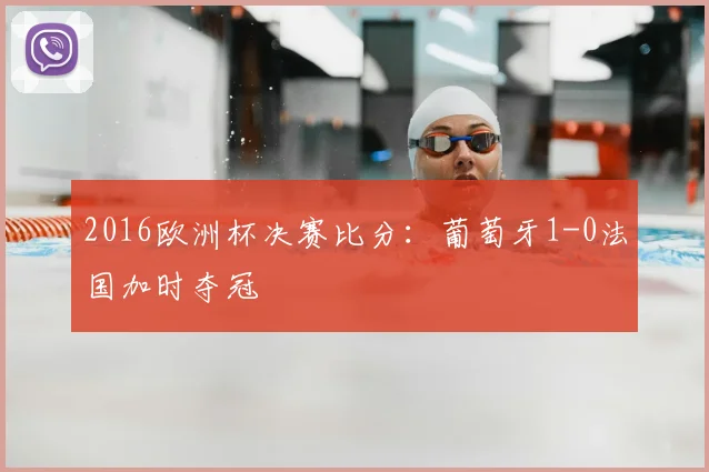 2016欧洲杯决赛比分:葡萄牙1-0法国加时夺冠