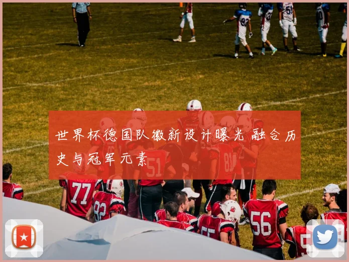 世界杯德国队徽新设计曝光 融合历史与冠军元素