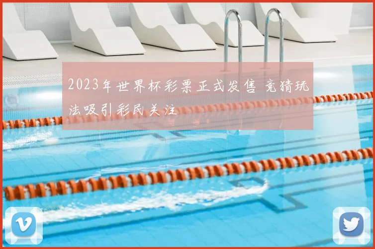 2023年世界杯彩票正式发售 竞猜玩法吸引彩民关注