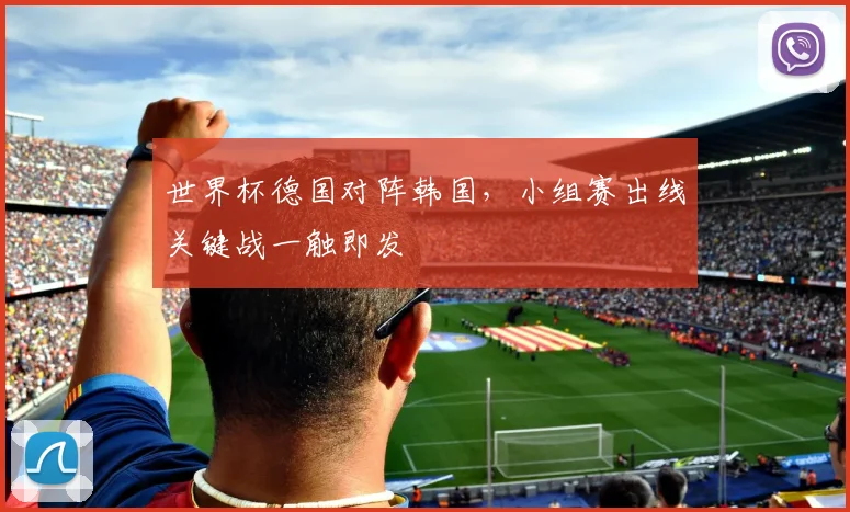 世界杯德国对阵韩国，小组赛出线关键战一触即发