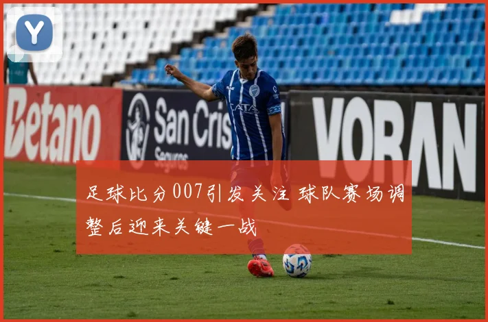 足球比分007引发关注 球队赛场调整后迎来关键一战