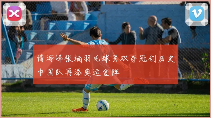 傅海峰张楠羽毛球男双夺冠创历史中国队再添奥运金牌