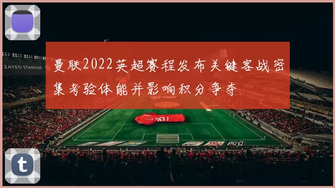 曼联2022英超赛程发布关键客战密集考验体能并影响积分争夺