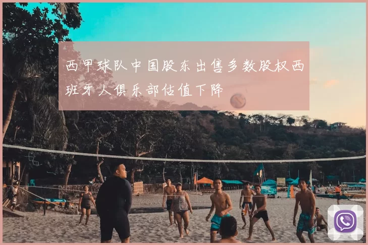 西甲球队中国股东出售多数股权西班牙人俱乐部估值下降