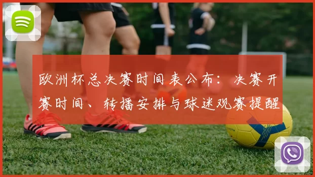 欧洲杯总决赛时间表公布：决赛开赛时间、转播安排与球迷观赛提醒