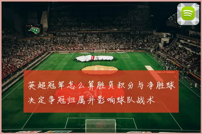英超冠军怎么算胜负积分与净胜球决定争冠归属并影响球队战术