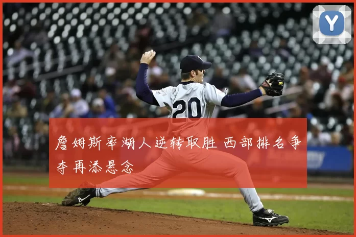 詹姆斯率湖人逆转取胜 西部排名争夺再添悬念