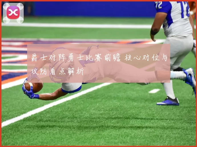 爵士对阵勇士比赛前瞻 核心对位与攻防看点解析