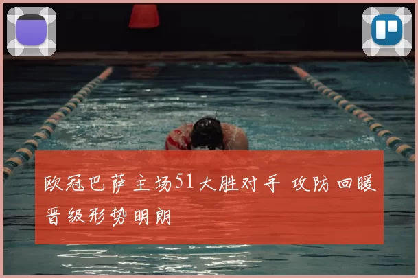 欧冠巴萨主场51大胜对手 攻防回暖晋级形势明朗