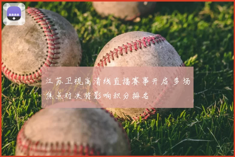 江苏卫视高清线直播赛事开启 多场焦点对决将影响积分排名