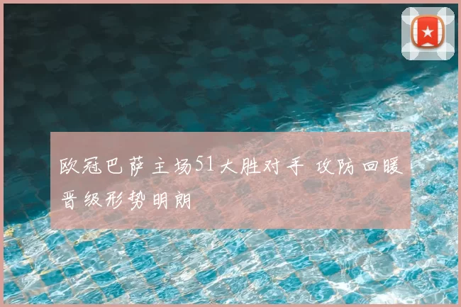 欧冠巴萨主场51大胜对手 攻防回暖晋级形势明朗