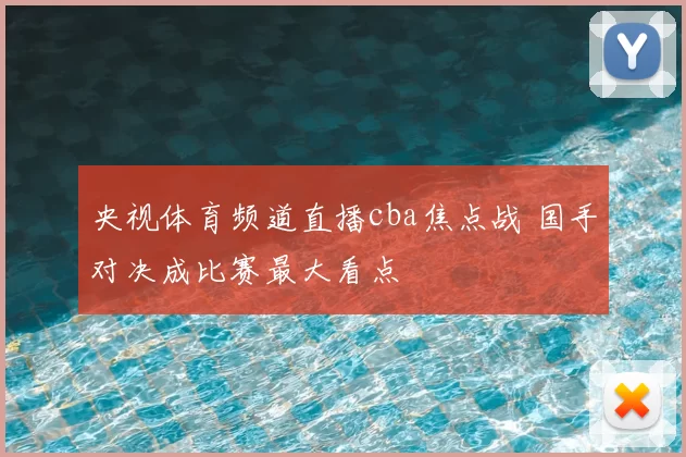 央视体育频道直播cba焦点战 国手对决成比赛最大看点