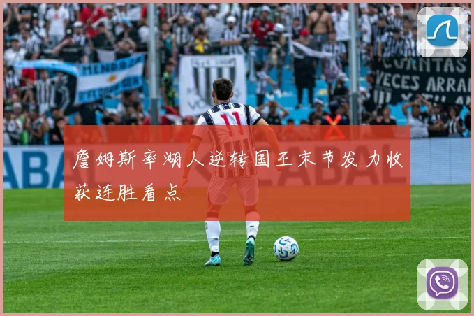 詹姆斯率湖人逆转国王末节发力收获连胜看点