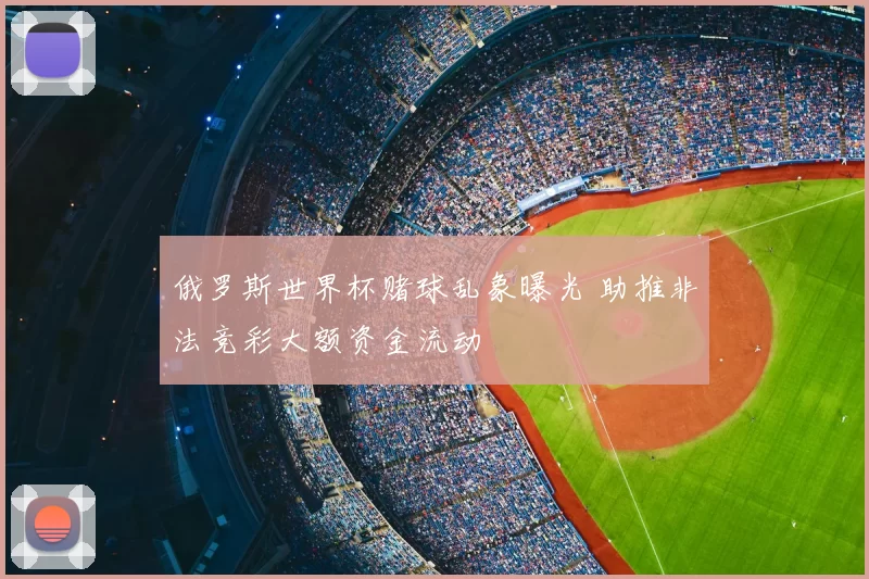 俄罗斯世界杯赌球乱象曝光 助推非法竞彩大额资金流动