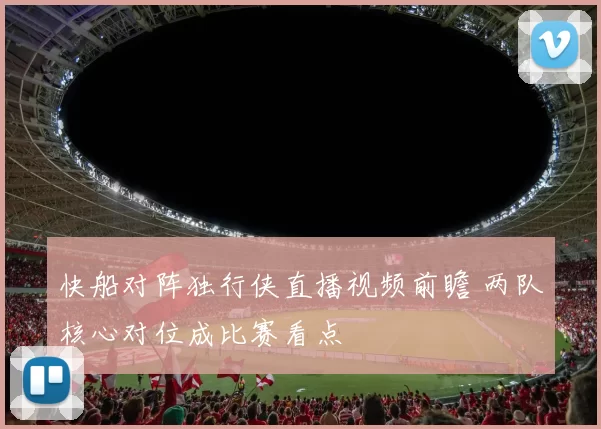 快船对阵独行侠直播视频前瞻 两队核心对位成比赛看点