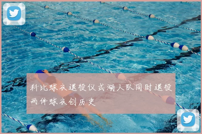 科比球衣退役仪式湖人队同时退役两件球衣创历史