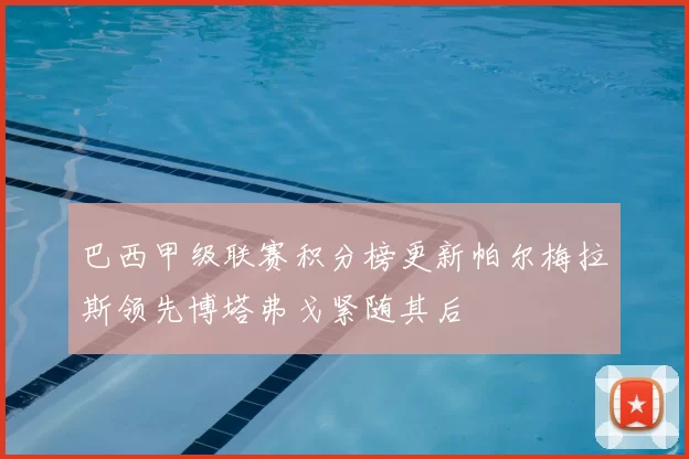 巴西甲级联赛积分榜更新帕尔梅拉斯领先博塔弗戈紧随其后