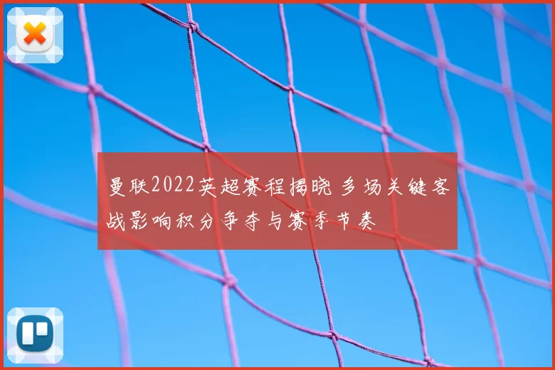 曼联2022英超赛程揭晓 多场关键客战影响积分争夺与赛季节奏
