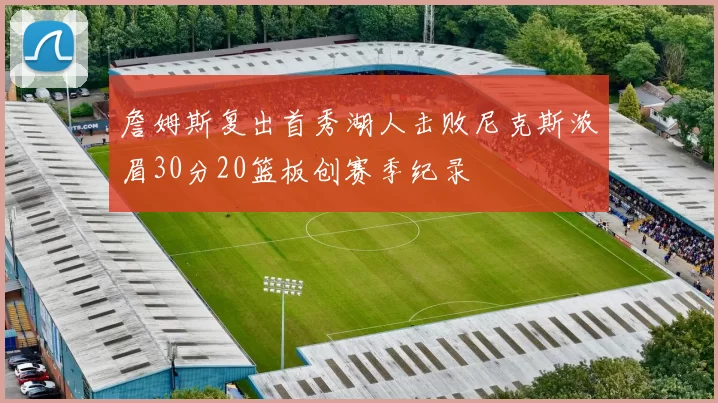 詹姆斯复出首秀湖人击败尼克斯浓眉30分20篮板创赛季纪录