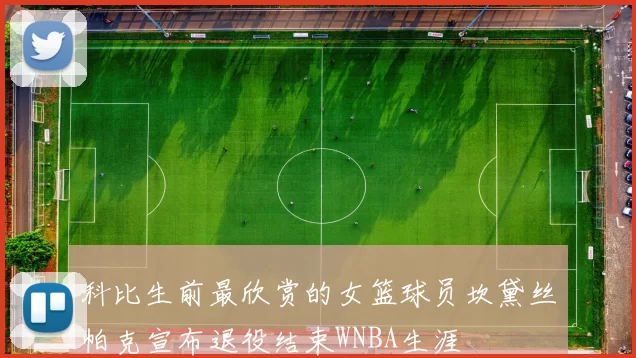 科比生前最欣赏的女篮球员坎黛丝帕克宣布退役结束WNBA生涯