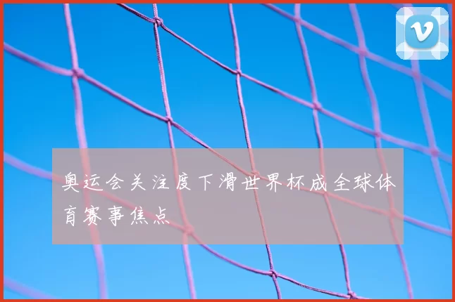 奥运会关注度下滑世界杯成全球体育赛事焦点