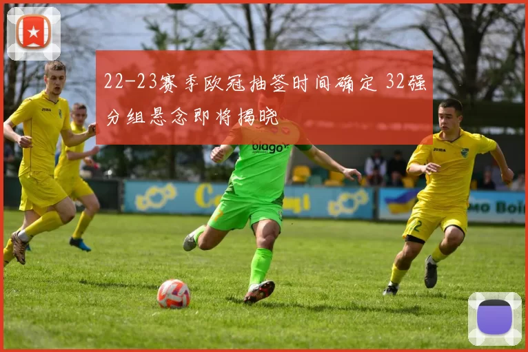 22-23赛季欧冠抽签时间确定 32强分组悬念即将揭晓