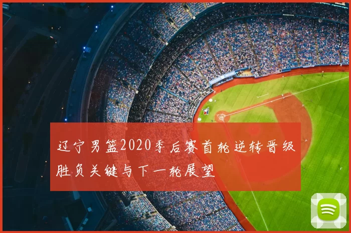 辽宁男篮2020季后赛首轮逆转晋级胜负关键与下一轮展望