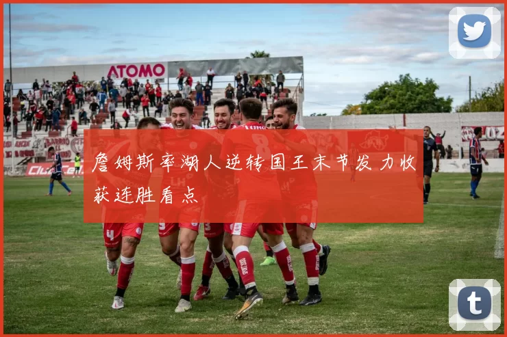 詹姆斯率湖人逆转国王末节发力收获连胜看点