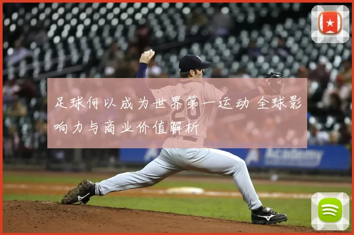 足球何以成为世界第一运动 全球影响力与商业价值解析