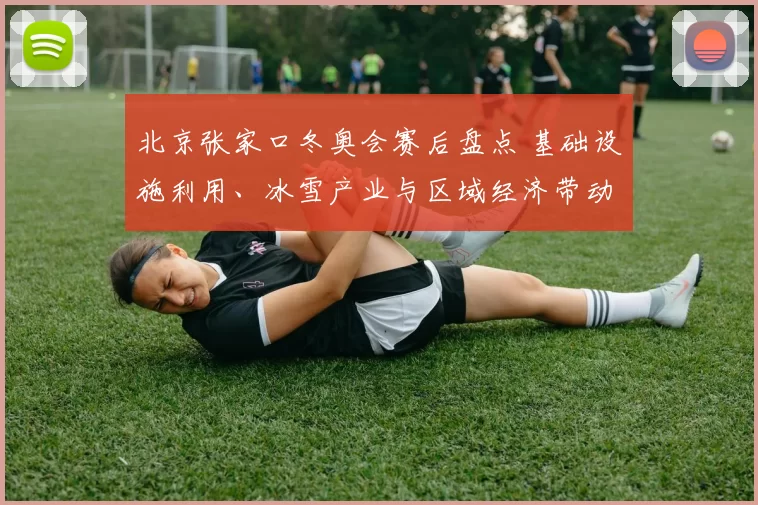 北京张家口冬奥会赛后盘点 基础设施利用、冰雪产业与区域经济带动成效