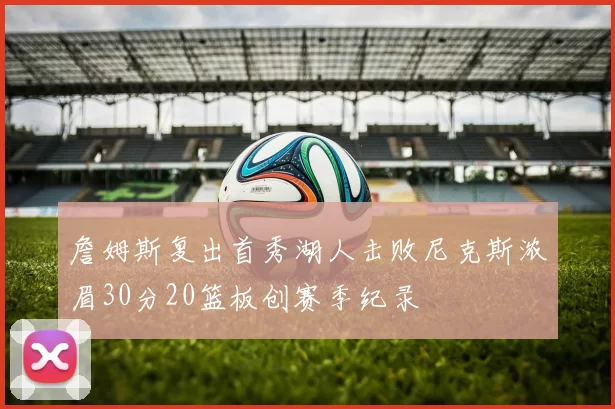 詹姆斯复出首秀湖人击败尼克斯浓眉30分20篮板创赛季纪录