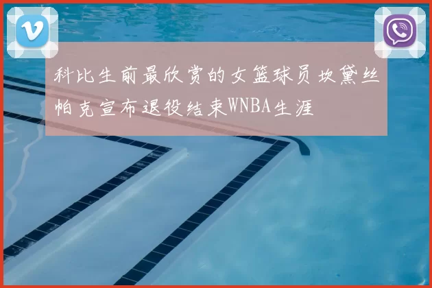 科比生前最欣赏的女篮球员坎黛丝帕克宣布退役结束WNBA生涯